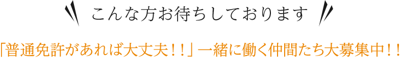 「普通免許があれば大丈夫！！」一緒に働く仲間たち大募集中！！